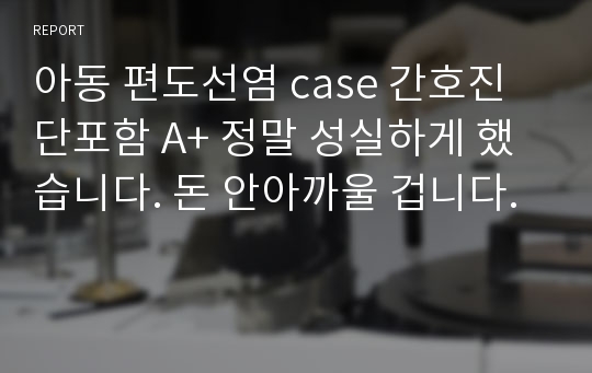 아동 편도선염 case 간호진단포함 A+ 정말 성실하게 했습니다. 돈 안아까울 겁니다.