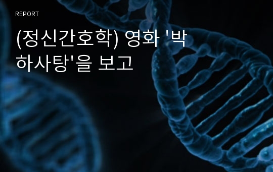 (정신간호학) 영화 &#039;박하사탕&#039;을 보고