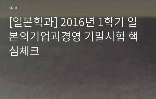 [일본학과] 2016년 1학기 일본의기업과경영 기말시험 핵심체크