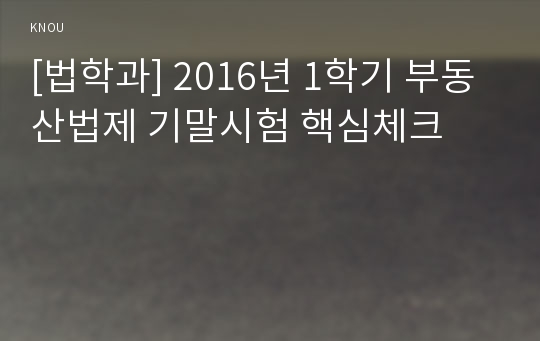 [법학과] 2016년 1학기 부동산법제 기말시험 핵심체크