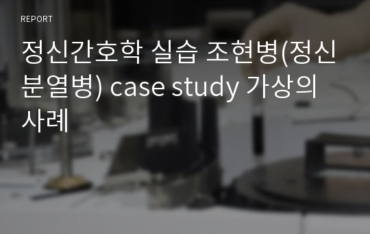 정신간호학 실습 조현병(정신분열병) case study 가상의 사례