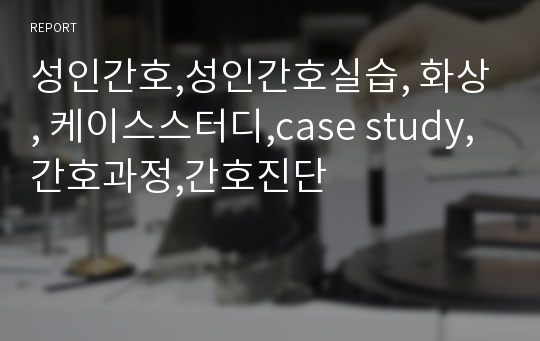 성인간호,성인간호실습, 화상, 케이스스터디,case study,간호과정,간호진단