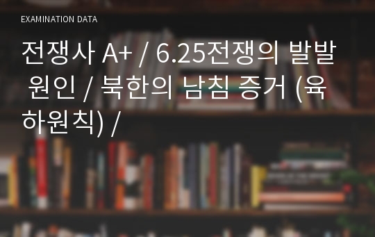 전쟁사 A+ / 6.25전쟁의 발발 원인 / 북한의 남침 증거 (육하원칙) /