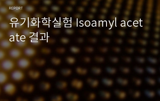 유기화학실험 Isoamyl acetate 결과