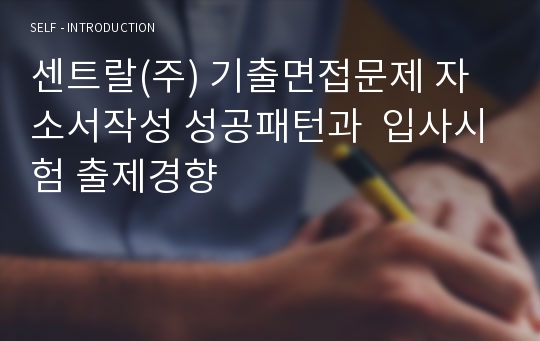 센트랄(주) 기출면접문제 자소서작성 성공패턴과  입사시험 출제경향