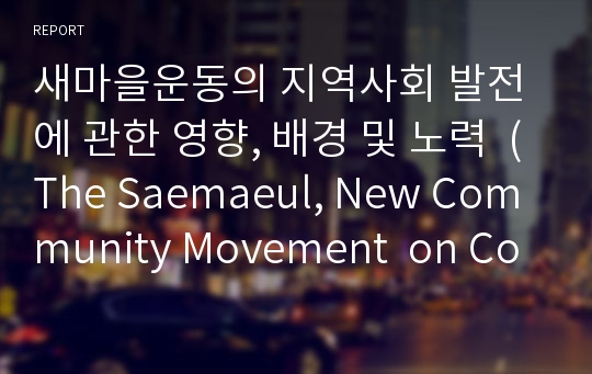 새마을운동의 지역사회 발전에 관한 영향, 배경 및 노력  (The Saemaeul, New Community Movement  on Community &amp; Economic Development )