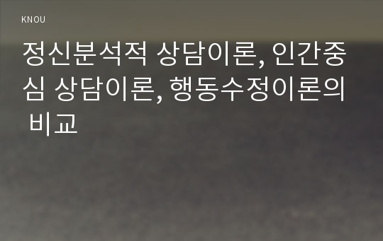 정신분석적 상담이론, 인간중심 상담이론, 행동수정이론의 비교