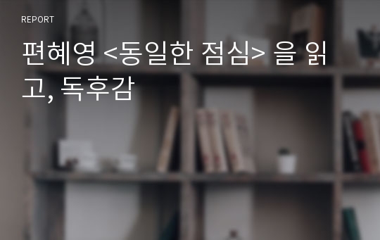 편혜영 &lt;동일한 점심&gt; 을 읽고, 독후감