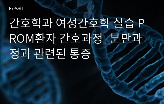 간호학과 여성간호학 실습 PROM환자 간호과정_분만과정과 관련된 통증