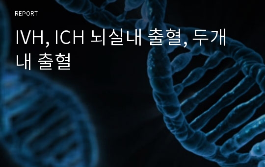 IVH, ICH 뇌실내 출혈, 두개내 출혈