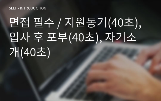 면접 필수 / 지원동기(40초), 입사 후 포부(40초), 자기소개(40초)