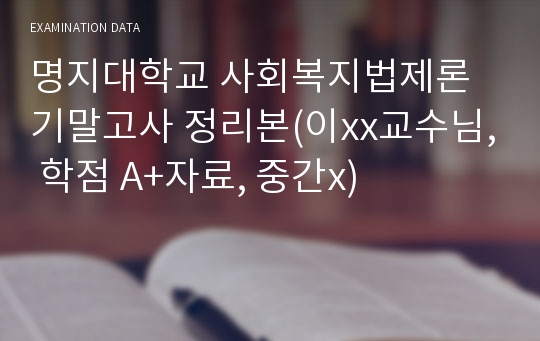 명지대학교 사회복지법제론  기말고사 정리본(이xx교수님, 학점 A+자료, 중간x)