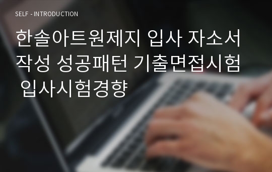 한솔아트원제지 입사 자소서 작성 성공패턴 기출면접시험  입사시험경향