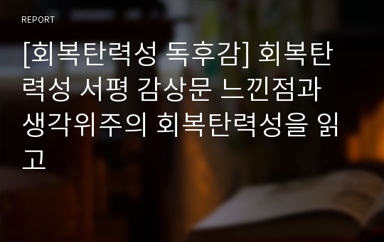 [회복탄력성 독후감] 회복탄력성 서평 감상문 느낀점과 생각위주의 회복탄력성을 읽고