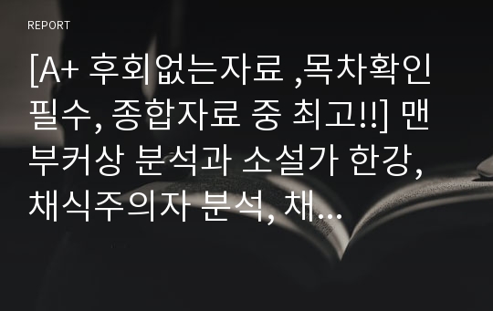 [A+ 후회없는자료 ,목차확인 필수, 종합자료 중 최고!!] 맨부커상 분석과 소설가 한강, 채식주의자 분석, 채식주의자를 통해 본 문학의 한류 현황과 앞으로의 과제 (맨부커상의 모든 것, 역대 수상작, 문학의 한류, 채식주 의자 분석)