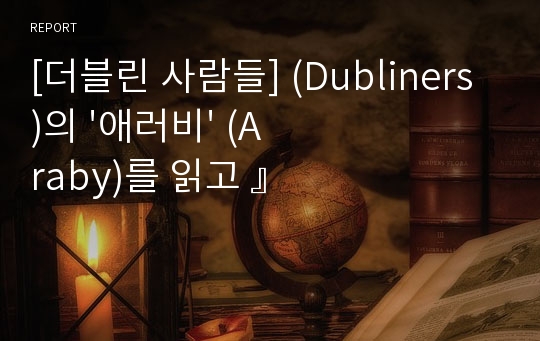 [더블린 사람들] (Dubliners)의 &#039;애러비&#039; (Araby)를 읽고 』