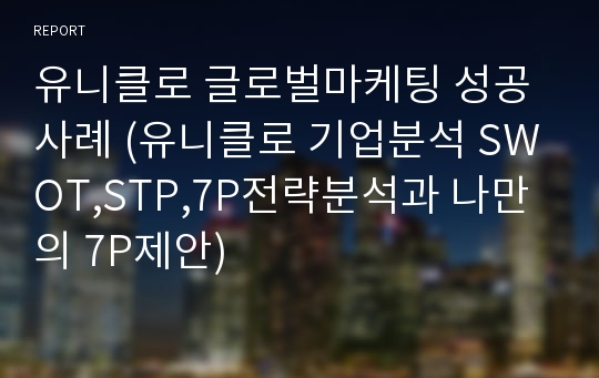 유니클로 글로벌마케팅 성공사례 (유니클로 기업분석 SWOT,STP,7P전략분석과 나만의 7P제안)