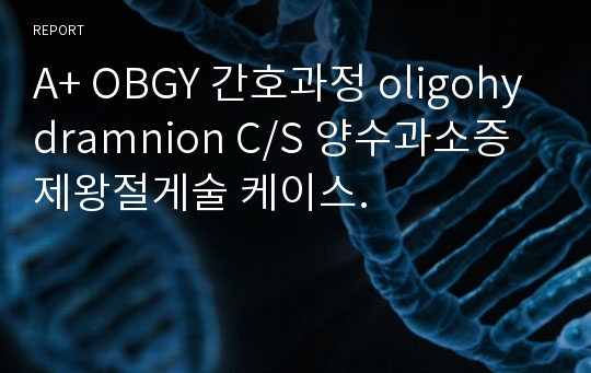 A+ OBGY 간호과정 oligohydramnion C/S 양수과소증 제왕절게술 케이스.