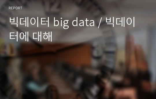 빅데이터 big data / 빅데이터에 대해