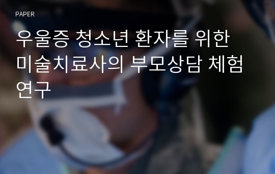 우울증 청소년 환자를 위한 미술치료사의 부모상담 체험 연구