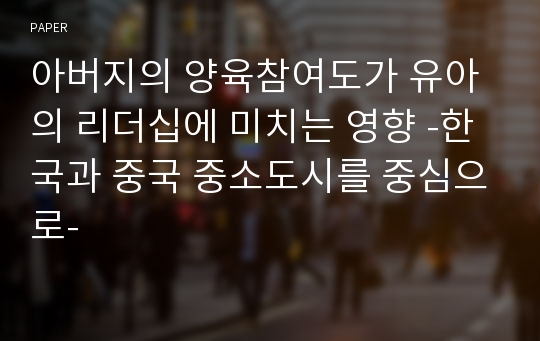 아버지의 양육참여도가 유아의 리더십에 미치는 영향 -한국과 중국 중소도시를 중심으로-