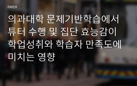 의과대학 문제기반학습에서 튜터 수행 및 집단 효능감이 학업성취와 학습자 만족도에 미치는 영향