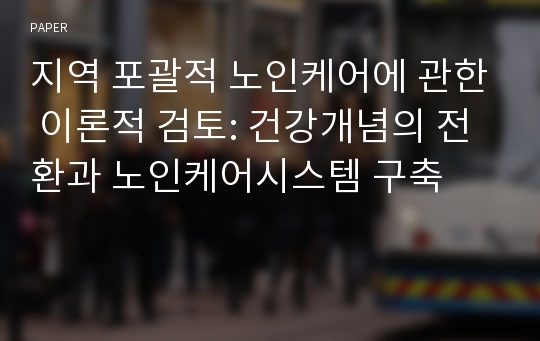 지역 포괄적 노인케어에 관한 이론적 검토: 건강개념의 전환과 노인케어시스템 구축