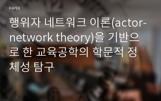 행위자 네트워크 이론(actor-network theory)을 기반으로 한 교육공학의 학문적 정체성 탐구