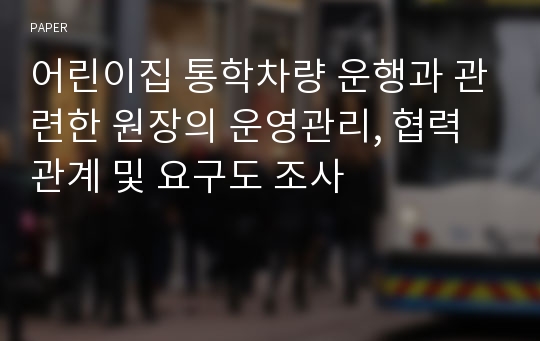 어린이집 통학차량 운행과 관련한 원장의 운영관리, 협력관계 및 요구도 조사