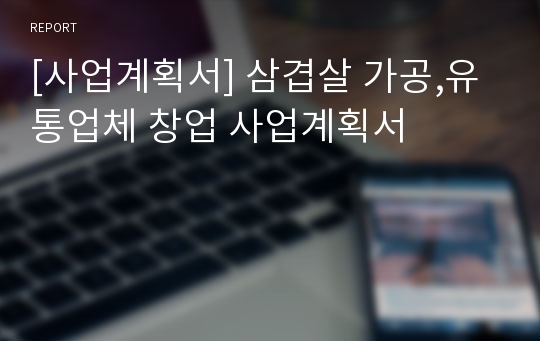 [사업계획서] 삼겹살 가공,유통업체 창업 사업계획서