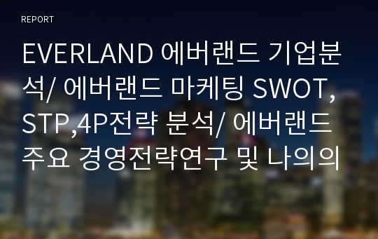 EVERLAND 에버랜드 기업분석/ 에버랜드 마케팅 SWOT,STP,4P전략 분석/ 에버랜드 주요 경영전략연구 및 나의의견