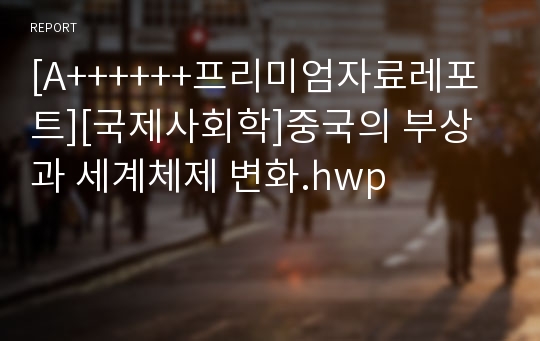 [A++++++프리미엄자료레포트][국제사회학]중국의 부상과 세계체제 변화.hwp