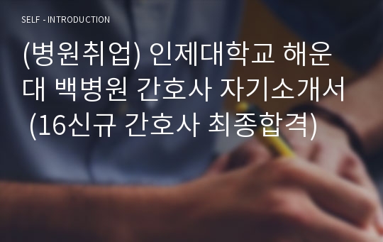 (병원취업) 인제대학교 해운대 백병원 간호사 자기소개서 (16신규 간호사 최종합격)