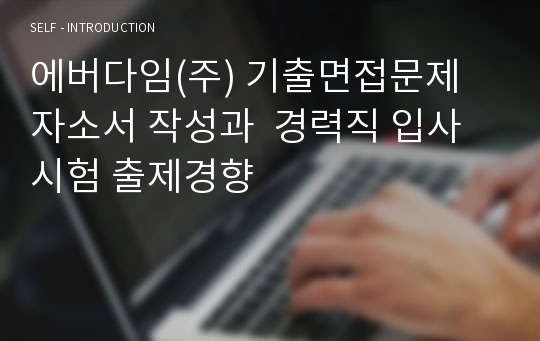 에버다임(주) 기출면접문제 자소서 작성과  경력직 입사시험 출제경향