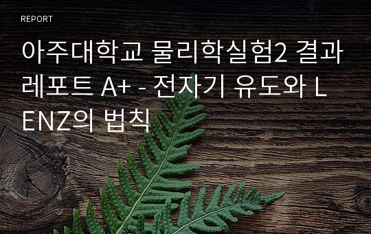 아주대학교 물리학실험2 결과레포트 A+ - 전자기 유도와 LENZ의 법칙