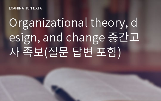 Organizational theory, design, and change 중간고사 족보(질문 답변 포함)