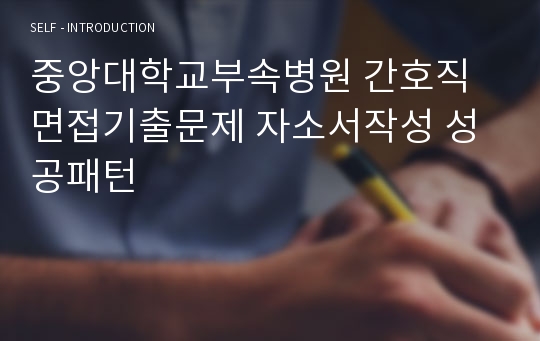 중앙대학교부속병원 간호직 면접기출문제 자소서작성 성공패턴