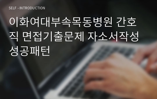 이화여대부속목동병원 간호직 면접기출문제 자소서작성 성공패턴