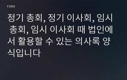 정기 총회, 정기 이사회, 임시 총회, 임시 이사회 때 법인에서 활용할 수 있는 의사록 양식입니다