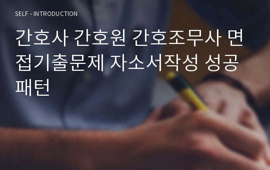 간호사 간호원 간호조무사 면접기출문제 자소서작성 성공패턴