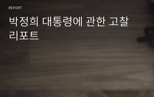 박정희 대통령에 관한 고찰 리포트