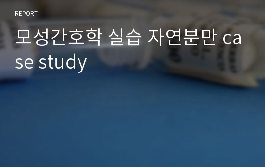 모성간호학 실습 자연분만 case study