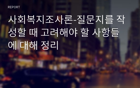 사회복지조사론-질문지를 작성할 때 고려해야 할 사항들에 대해 정리