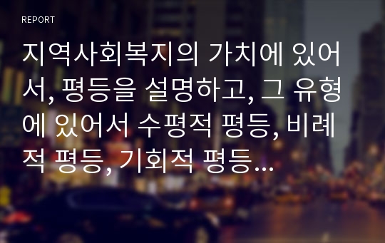 지역사회복지의 가치에 있어서, 평등을 설명하고, 그 유형에 있어서 수평적 평등, 비례적 평등, 기회적 평등에 대하여 설명하시오.