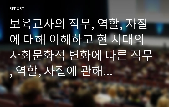 보육교사의 직무, 역할, 자질에 대해 이해하고 현 시대의 사회문화적 변화에 따른 직무, 역할, 자질에 관해 설명하고 그에 맞추어 보육교사들의 노력방법에 대하여 논하시오