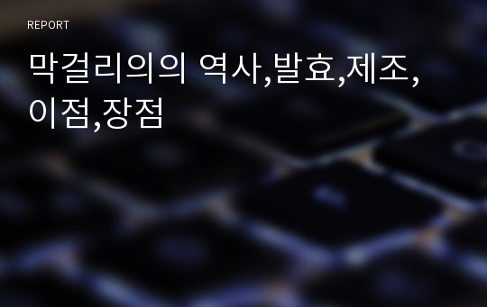 막걸리의의 역사,발효,제조,이점,장점