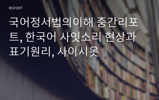 국어정서법의이해 중간리포트, 한국어 사잇소리 현상과 표기원리, 사이시옷