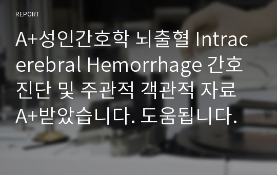 A+성인간호학 뇌출혈 Intracerebral Hemorrhage 간호진단 및 주관적 객관적 자료 A+받았습니다. 도움됩니다.