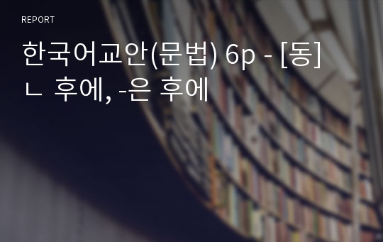 한국어교안(문법) 6p - [동]ㄴ 후에, -은 후에