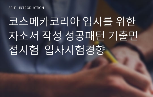 코스메카코리아 입사를 위한자소서 작성 성공패턴 기출면접시험  입사시험경향